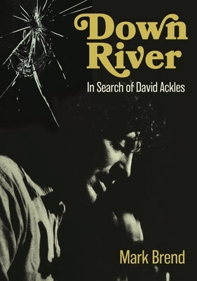 Down River: In Search of David Ackles by Brend, Mark