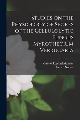 Studies on the Physiology of Spores of the Cellulolytic Fungus Myrothecium Verrucaria by Mandels, Gabriel Raphael 1915-