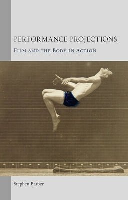 Performance Projections: Film and the Body in Action by Barber, Stephen