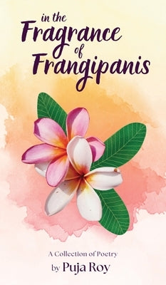 In the Fragrance of Frangipanis: A Collection of Poetry by Puja Roy