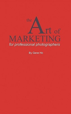 The Art of Marketing for Professional Photographers by Ho, Gene