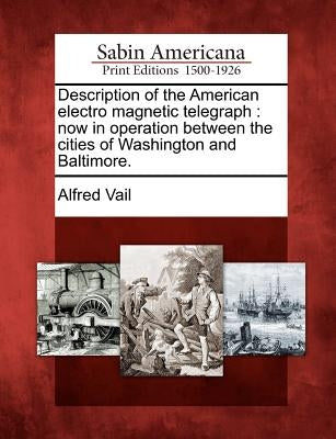 Description of the American Electro Magnetic Telegraph: Now in Operation Between the Cities of Washington and Baltimore. by Vail, Alfred