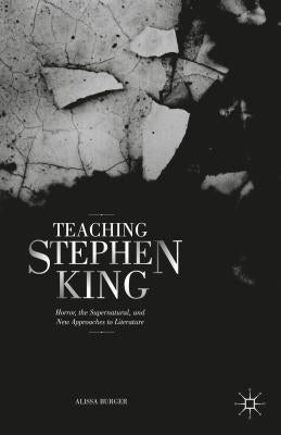 Teaching Stephen King: Horror, the Supernatural, and New Approaches to Literature by Burger, A.