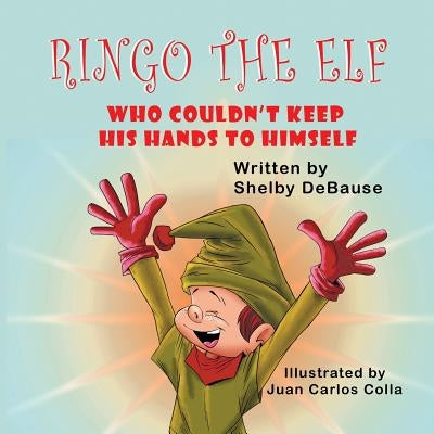 Ringo the Elf: Who Couldn't Keep His Hands to Himself by Debause, Shelby