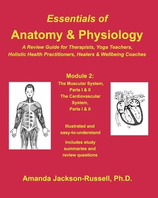 Essentials of Anatomy and Physiology - A Review Guide - Module 2: For Therapists, Yoga Teachers, Holistic Healers & Wellbeing Coaches by Phd