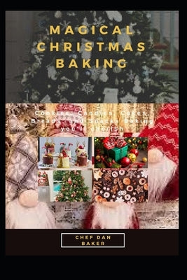 Magical Christmas Baking: Cookies, Candies, Cakes, Breads, and Snacks Baking you'll cherish by Baker, Chef Dan