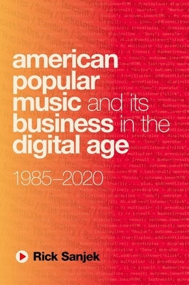 American Popular Music and Its Business in the Digital Age: 1985-2020 by Sanjek, Rick
