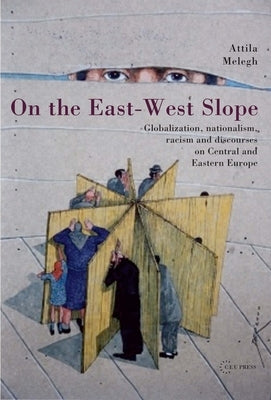 On the East-West Slope: Globalization, Nationalism, Racism and Discourses on Eastern Europe by Melegh, Attila