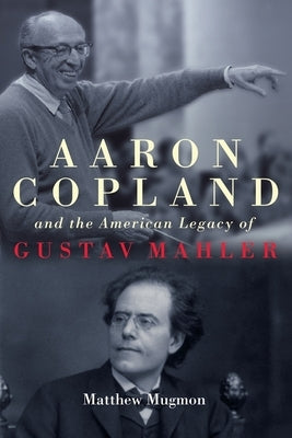 Aaron Copland and the American Legacy of Gustav Mahler by Mugmon, Matthew