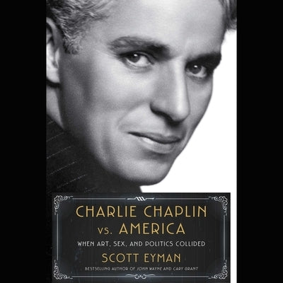 Charlie Chaplin vs. America: When Art, Sex, and Politics Collided by Eyman, Scott