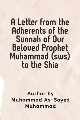 A Letter from the Adherents of the Sunnah of Our Beloved Prophet Muhammad (sws) to the Shia by Muhammad Al-Sayed Muhammad