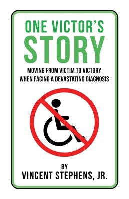 One Victor's Story: Moving from Victim to Victory When Facing a Devastating Diagnosis by Stephens, Jr. Vincent