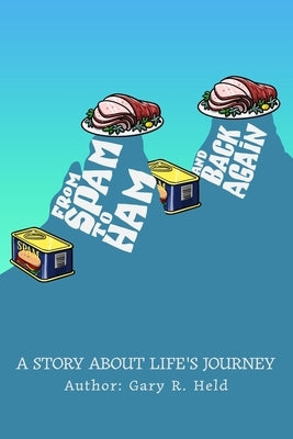 From Spam To Ham And Back Again: A Story About Life's Journey by Held, Gary R.