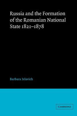 Russia and the Formation of the Romanian National State, 1821-1878 by Jelavich, Barbara