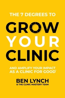 Grow Your Clinic: And amplify your impact as a clinic for good by Lynch, Ben