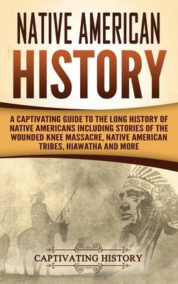 Native American History: A Captivating Guide to the Long History of Native Americans Including Stories of the Wounded Knee Massacre, Native Ame by History, Captivating