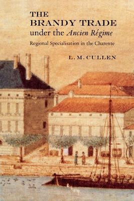 The Brandy Trade Under the Ancien Régime: Regional Specialisation in the Charente by Cullen, L. M.