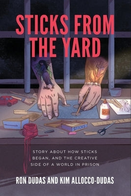 Sticks from the Yard: Story about how Sticks began, and the creative side of a world in prison by Dudas, Ron