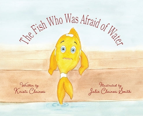 The Fish Who Was Afraid of Water by Clainos, Kristi