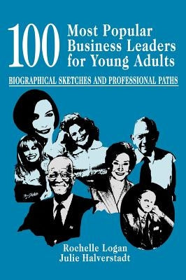 100 Most Popular Business Leaders for Young Adults: Biographical Sketches and Professional Paths by Logan, Rochelle