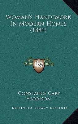 Woman's Handiwork In Modern Homes (1881) by Harrison, Constance Cary