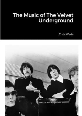 The Music of The Velvet Underground by Wade, Chris