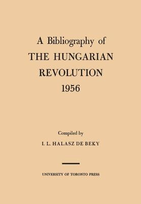 A Bibliography of the Hungarian Revolution, 1956 by Halasz de Beky, Ivan L.