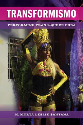 Transformismo: Performing Trans/Queer Cuba by Leslie Santana, M. Myrta