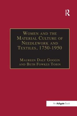 Women and the Material Culture of Needlework and Textiles, 1750-1950 by Goggin, Maureen Daly