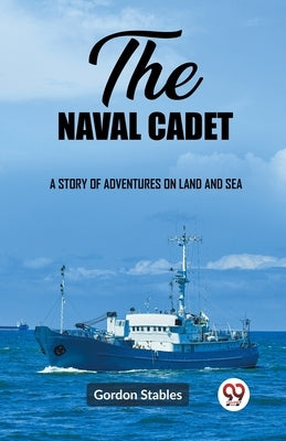 The naval cadet A story of adventures on land and sea by Stables, Gordon