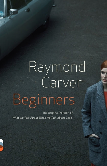 Beginners: The Original Version of What We Talk About When We Talk About Love by Carver, Raymond