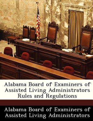 Alabama Board of Examiners of Assisted Living Administrators Rules and Regulations by Alabama Board of Examiners of Assisted L