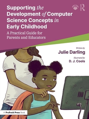 Supporting the Development of Computer Science Concepts in Early Childhood: A Practical Guide for Parents and Educators by Darling, Julie