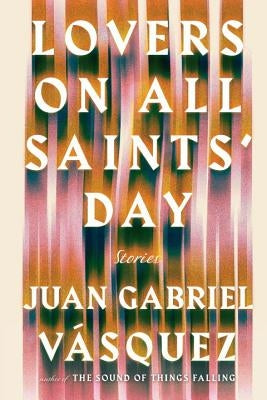 Lovers on All Saints' Day: Stories by Vasquez, Juan Gabriel