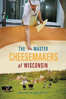 The Master Cheesemakers of Wisconsin by Norton, James