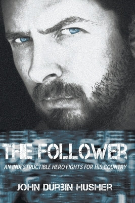 The Follower: An Indestructible Hero Fights for His Country by Husher, John Durbin