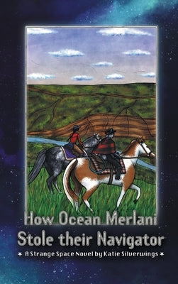 How Ocean Merlani Stole their Navigator: A Strange Space Novel by Silverwings, Katie