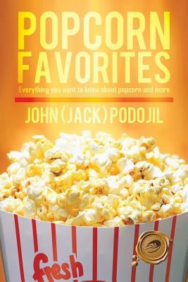 Popcorn Favorites: Everything You Want to Know about Popcorn and More by Podojil, John (Jack)