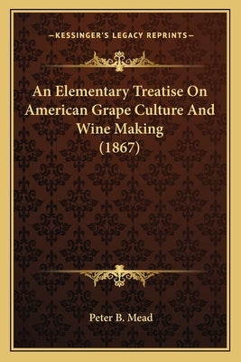 An Elementary Treatise On American Grape Culture And Wine Making (1867) by Mead, Peter B.