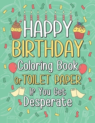 Happy Birthday Coloring Book or Toilet Paper If You Get Desperate: Humorous Adult Birthday Coloring Book, Best Birthday Gift Ideas for Who You Love, H by Publishing, Paperland