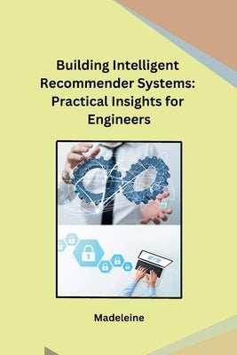 Building Intelligent Recommender Systems: Practical Insights for Engineers by Madeleine