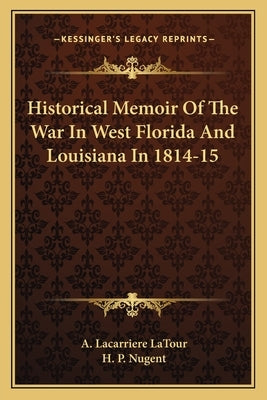 Historical Memoir Of The War In West Florida And Louisiana In 1814-15 by LaTour, A. Lacarriere