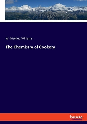 The Chemistry of Cookery by Williams, W. Mattieu