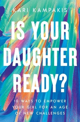 Is Your Daughter Ready?: 10 Ways to Empower Your Girl for an Age of New Challenges by Kampakis, Kari