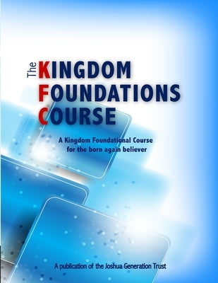 The Kingdom Foundations Course: A Kingdom Foundational Course for the born again believer by Faculty, Kingdom Academy