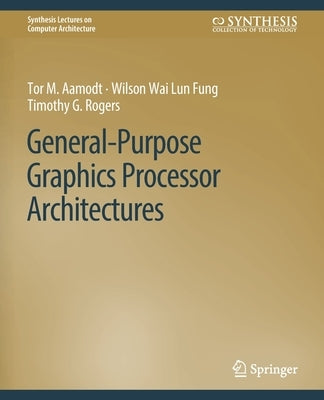 General-Purpose Graphics Processor Architectures by Aamodt, Tor M.