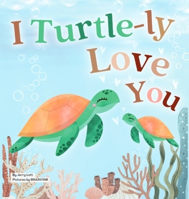 I Turtle-ly Love You: Pun-tastic Rhymes of Truthful, Sweet & Funny Messages of Love to Say to Your Beloved Little ones, Babies, & Toddlers ( by Lott, Jerry