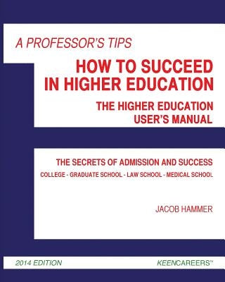 A Professor's Tips: How to Succeed in Higher Education: The Higher Education User's Manual by Hammer, Jacob