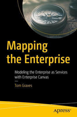 Mapping the Enterprise: Modeling the Enterprise as Services with Enterprise Canvas by Graves, Tom