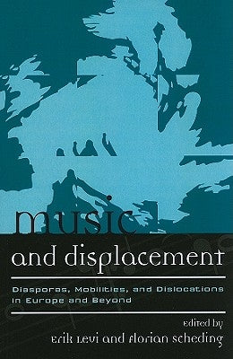 Music and Displacement: Diasporas, Mobilities, and Dislocations in Europe and Beyond by Levi, Erik